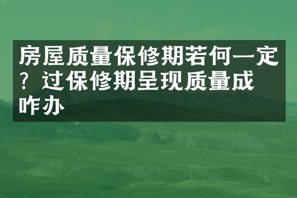 房屋质量保修期若何一定？过保修期呈现质量成绩咋办