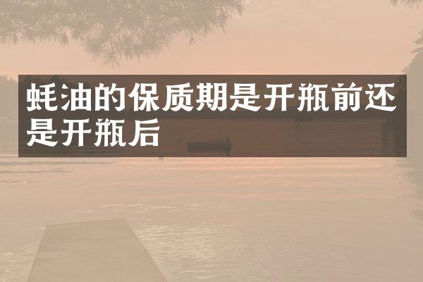 蚝油的保质期是开瓶前还是开瓶后