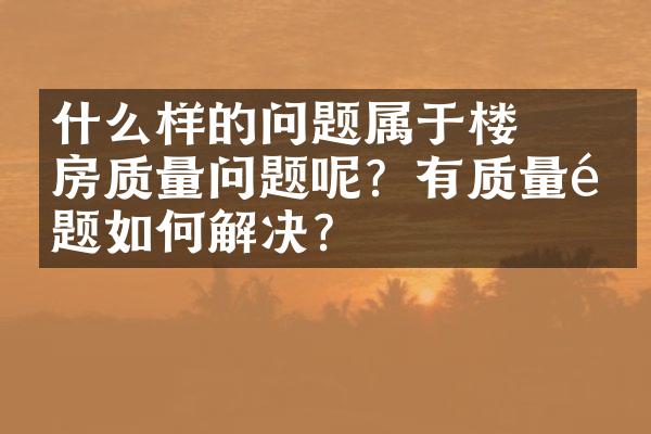 ﻿﻿什么样的问题属于楼房质量问题呢？有质量问题如何解决?