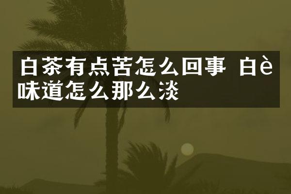 白茶有点苦怎么回事 白茶味道怎么那么淡
