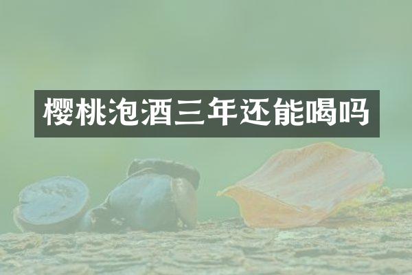 樱桃泡酒三年还能喝吗