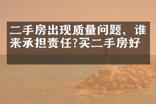 二手房出现质量问题，谁来承担责任?买二手房好吗