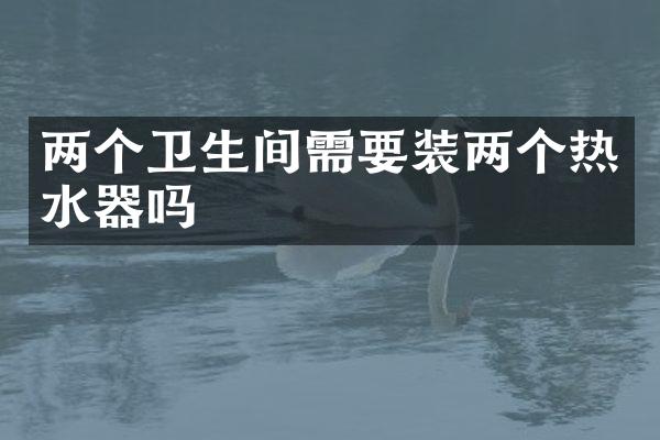 两个卫生间需要装两个热水器吗