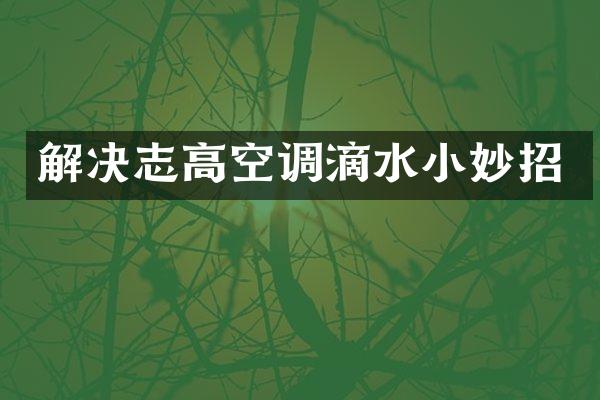 解决志高空调滴水小妙招