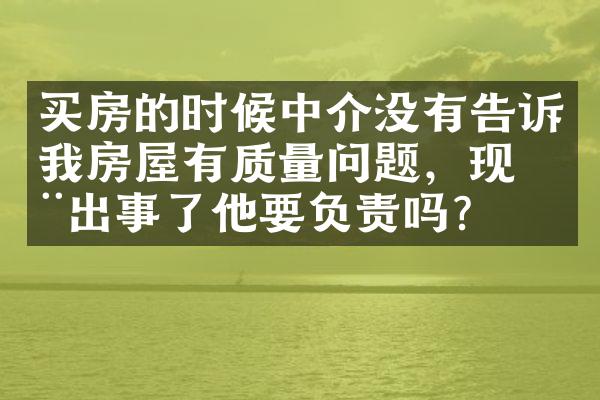 买房的时候中介没有告诉我房屋有质量问题，现在出事了他要负责吗？
