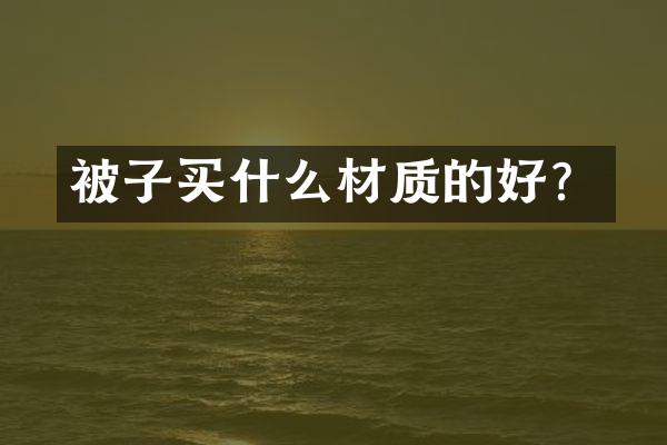 被子买什么材质的好？
