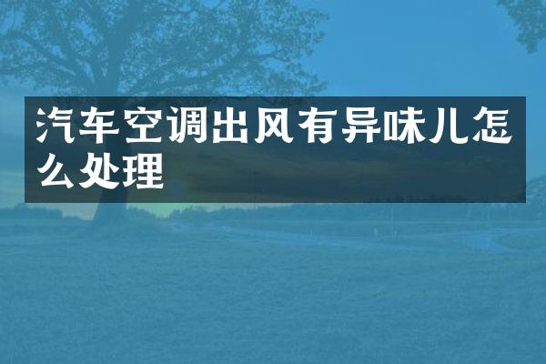 汽车空调出风有异味儿怎么处理