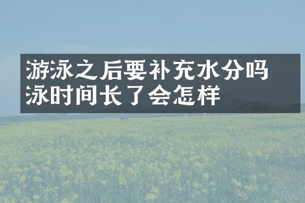 游泳之后要补充水分吗 游泳时间长了会怎样