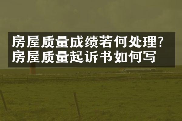房屋质量成绩若何处理？房屋质量起诉书如何写