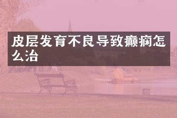 皮层发育不良导致癫痫怎么治