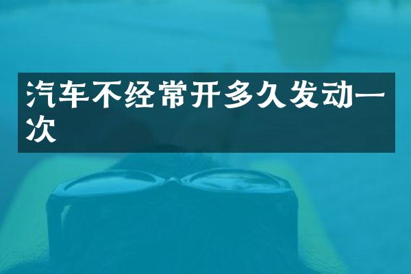 汽车不经常开多久发动一次