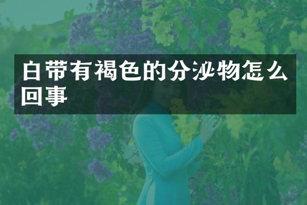 白带有褐色的分泌物怎么回事