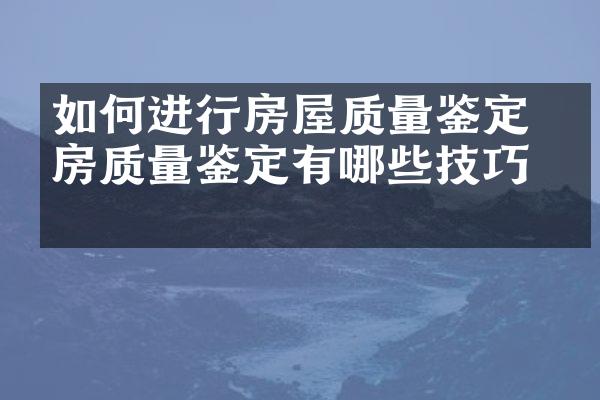 如何进行房屋质量鉴定 住房质量鉴定有哪些技巧？