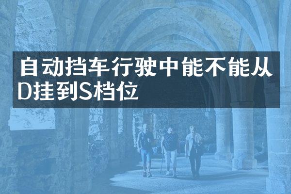 自动挡车行驶中能不能从D挂到S档位