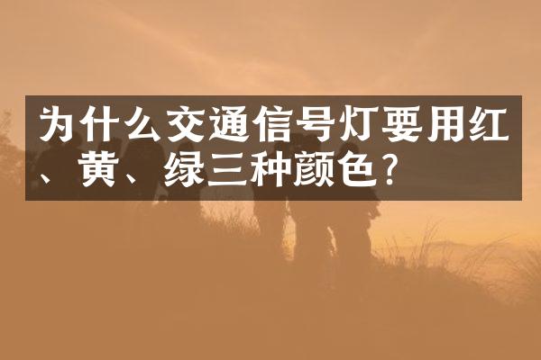 为什么交通信号灯要用红、黄、绿三种颜色?