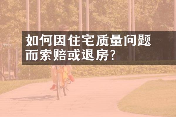 ﻿﻿如何因住宅质量问题而索赔或退房？