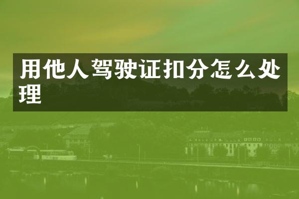 用他人驾驶证扣分怎么处理