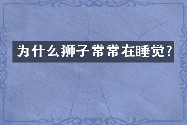 为什么狮子常常在睡觉?