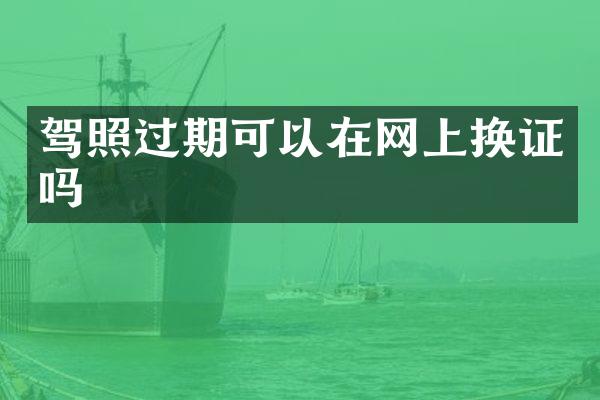 驾照过期可以在网上换证吗