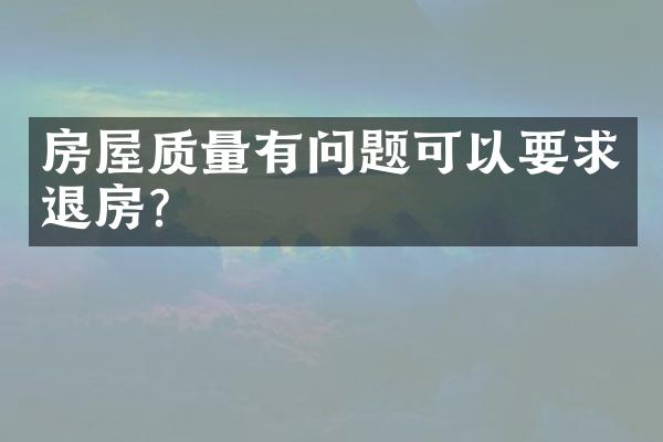 房屋质量有问题可以要求退房？