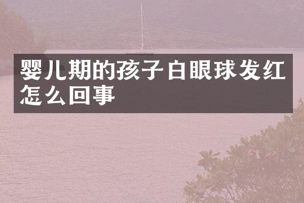 婴儿期的孩子白眼球发红怎么回事