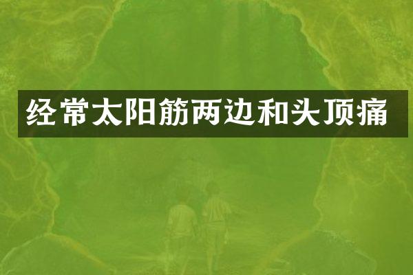 经常太阳筋两边和头顶痛