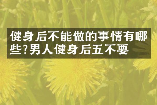 健身后不能做的事情有哪些?男人健身后五不要