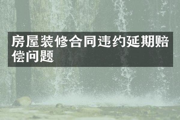 房屋装修合同违约延期赔偿问题