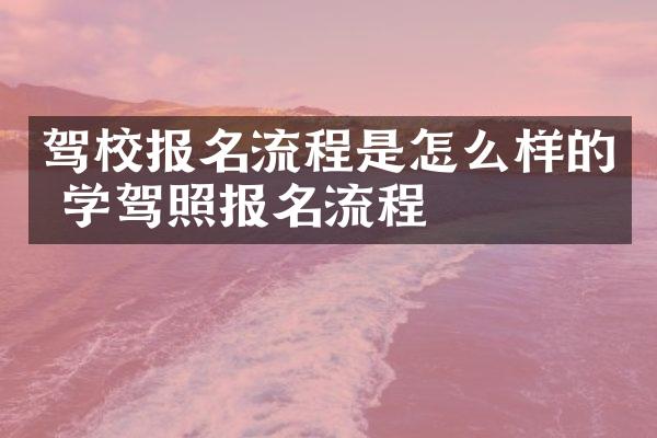 驾校报名流程是怎么样的 学驾照报名流程