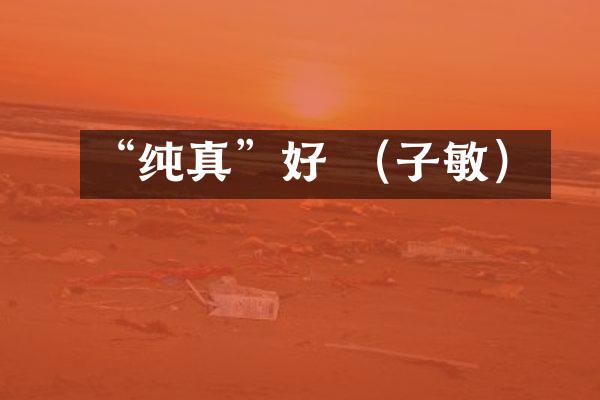 “纯真”好 （子敏）