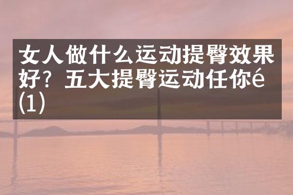 女人做什么运动提臀效果好？五大提臀运动任你选(1)