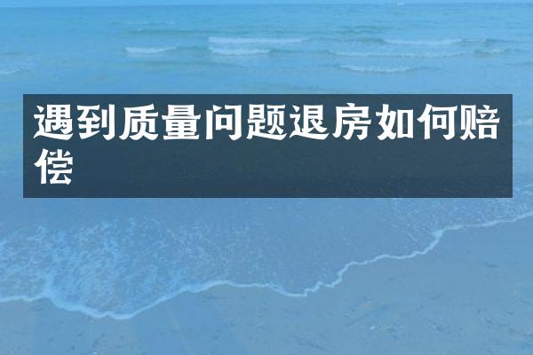 遇到质量问题退房如何赔偿