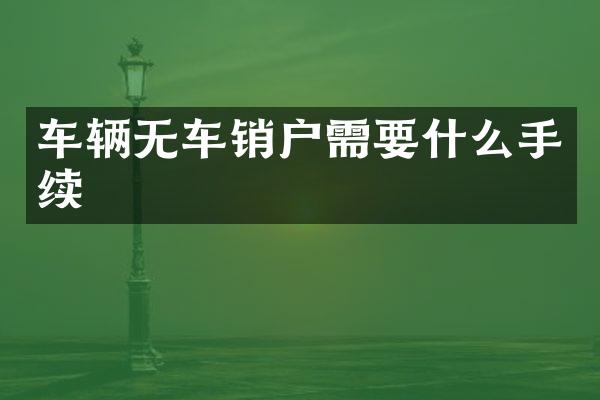 车辆无车销户需要什么手续
