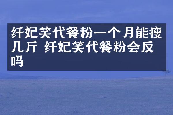 纤妃笑代餐粉一个月能瘦几斤 纤妃笑代餐粉会反弹吗
