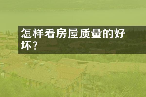 ﻿﻿怎样看房屋质量的好坏？