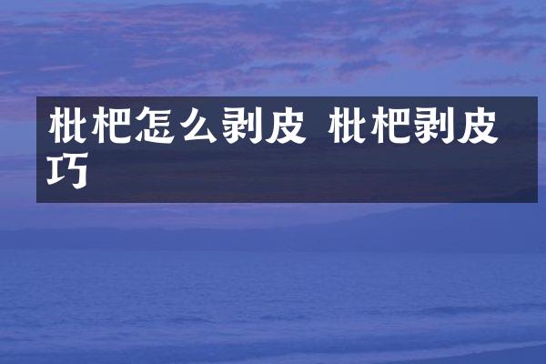 枇杷怎么剥皮 枇杷剥皮技巧