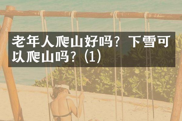 老年人爬山好吗？下雪可以爬山吗？(1)