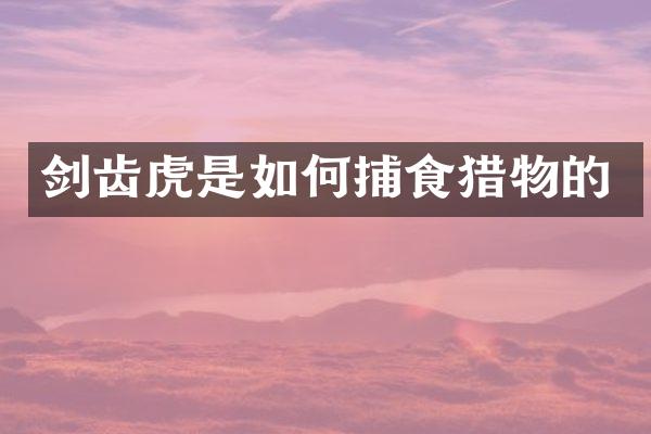 剑齿虎是如何捕食猎物的