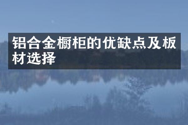 铝合金橱柜的优缺点及板材选择
