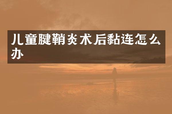 儿童腱鞘炎术后黏连怎么办
