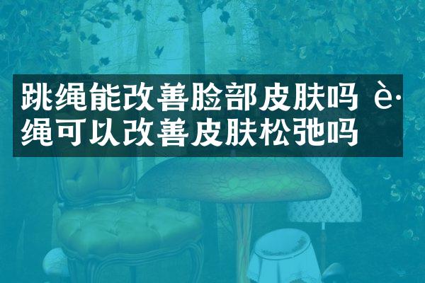 跳绳能改善脸部皮肤吗 跳绳可以改善皮肤松弛吗