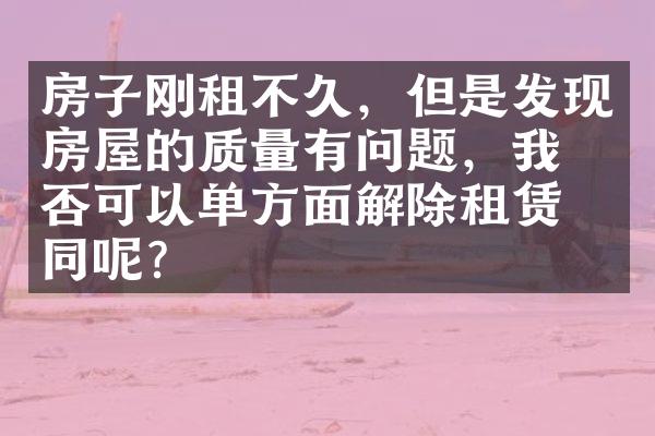 房子刚租不久，但是发现房屋的质量有问题，我是否可以单方面解除租赁合同呢？