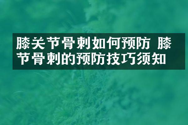 膝关节骨刺如何预防 膝关节骨刺的预防技巧须知