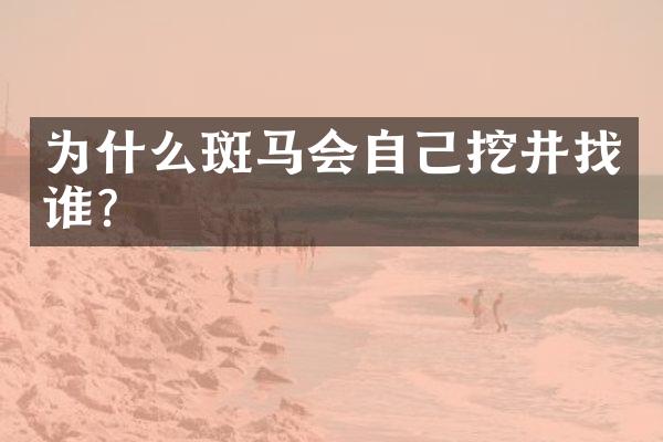 为什么斑马会自己挖井找谁？
