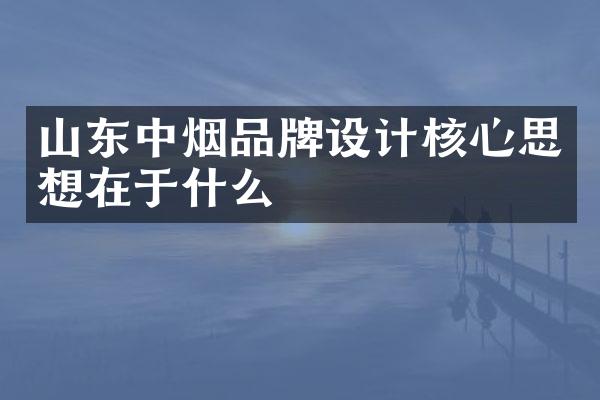 山东中烟品牌设计核心思想在于什么