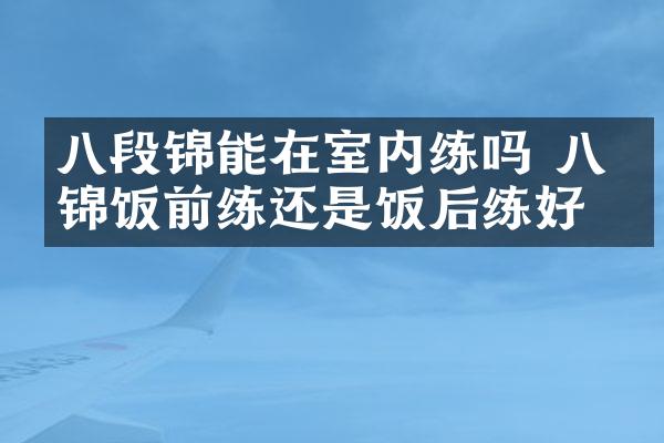 八段锦能在室内练吗 八段锦饭前练还是饭后练好