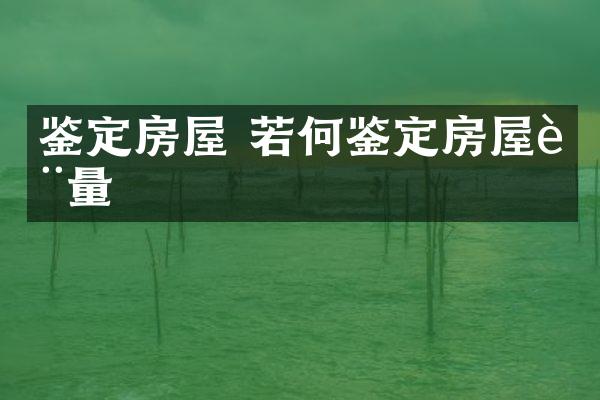 鉴定房屋 若何鉴定房屋质量