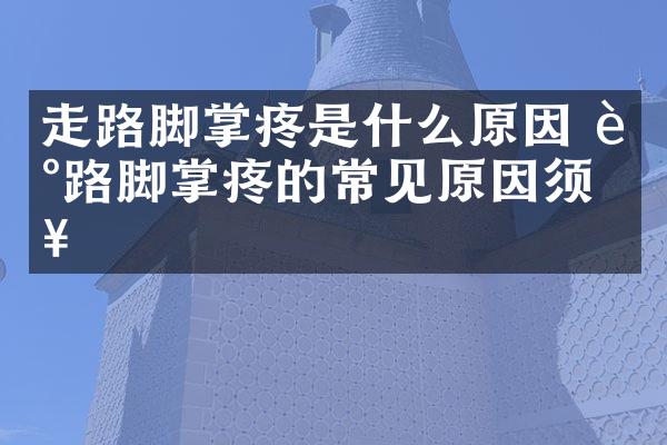 走路脚掌疼是什么原因 走路脚掌疼的常见原因须知