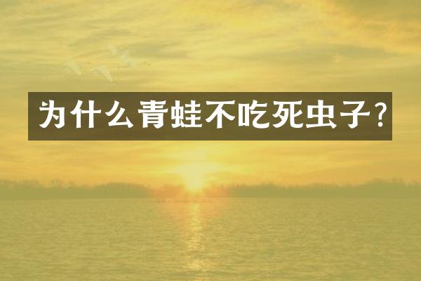 为什么青蛙不吃死虫子?