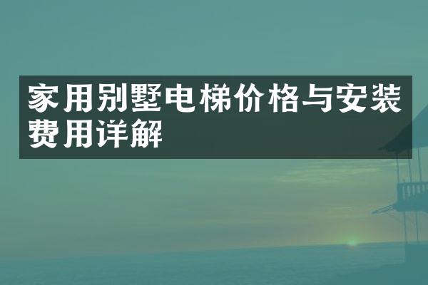 家用别墅电梯价格与安装费用详解